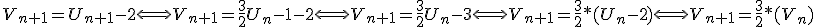 V_{n+1}=U_{n+1}-2\Longleftrightarrow V_{n+1}=\frac{3}{2}U_n-1-2\Longleftrightarrow V_{n+1}=\frac{3}{2}U_n-3\Longleftrightarrow V_{n+1}=\frac{3}{2}*(U_n-2)\Longleftrightarrow V_{n+1}=\frac{3}{2}*(V_n)